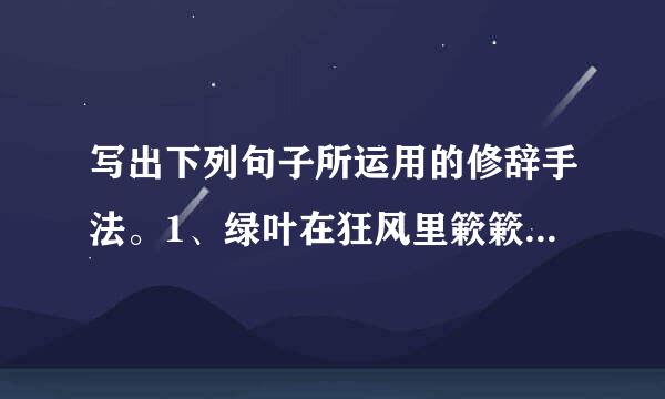 写出下列句子所运用的修辞手法。1、绿叶在狂风里簌簌地响，雷云拍着大手（）。2、湿润的东风走过荒野