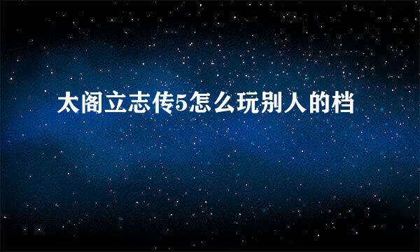 太阁立志传5怎么玩别人的档