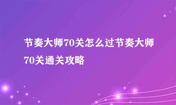 节奏大师70关怎么过节奏大师70关通关攻略