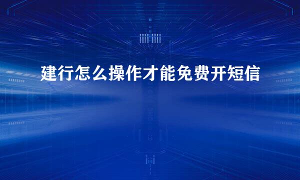 建行怎么操作才能免费开短信