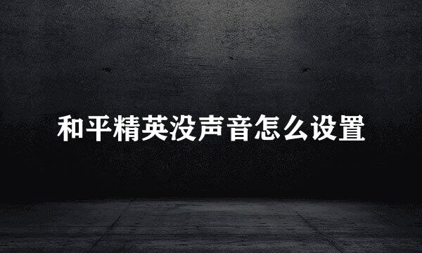 和平精英没声音怎么设置