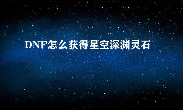 DNF怎么获得星空深渊灵石