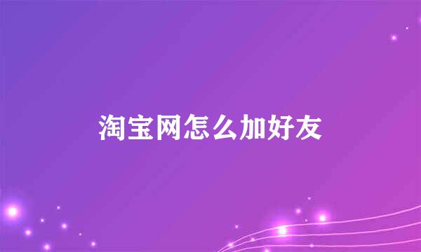 淘宝网怎么加好友