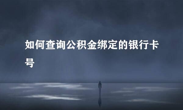 如何查询公积金绑定的银行卡号