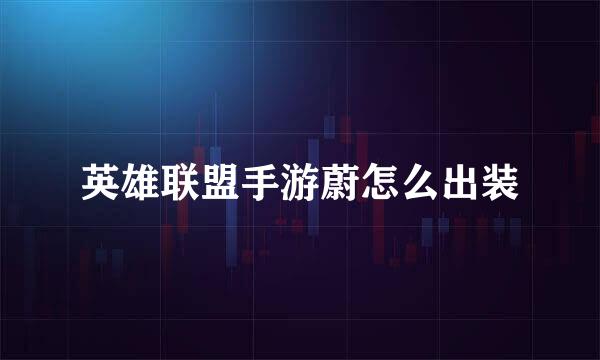 英雄联盟手游蔚怎么出装