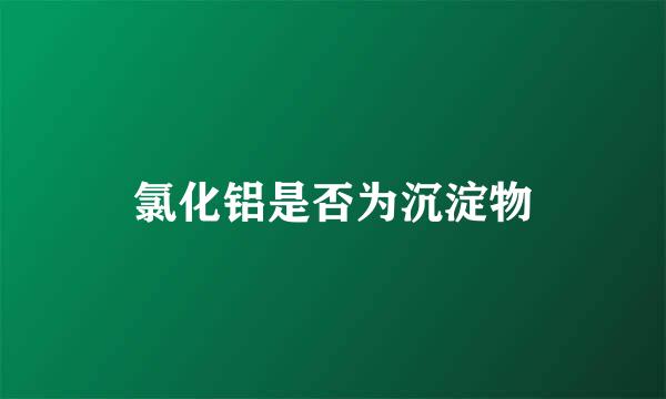 氯化铝是否为沉淀物