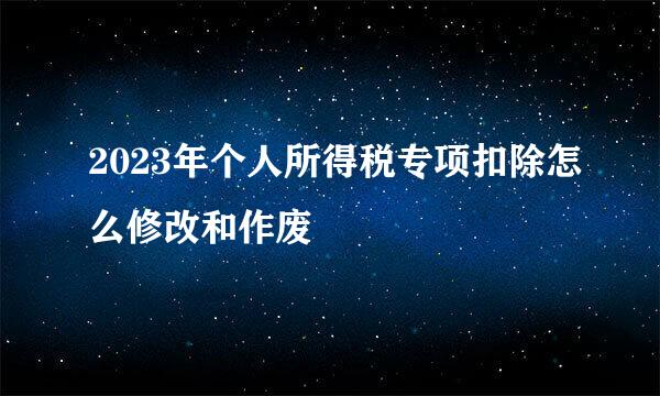 2023年个人所得税专项扣除怎么修改和作废