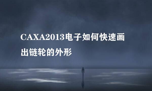 CAXA2013电子如何快速画出链轮的外形