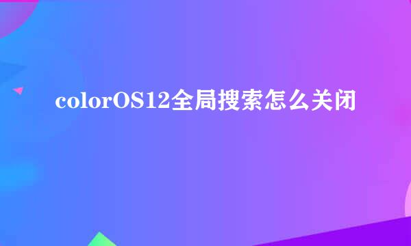 colorOS12全局搜索怎么关闭