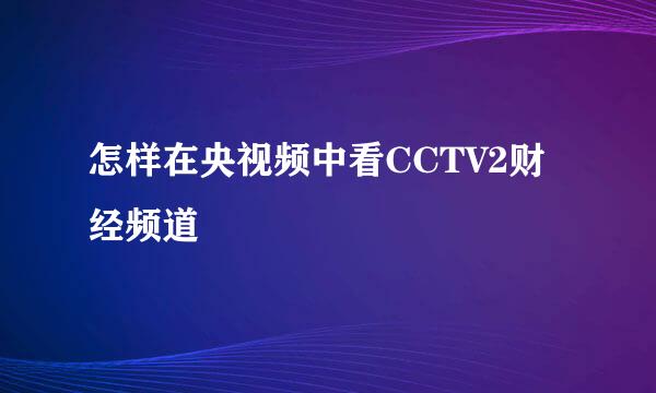 怎样在央视频中看CCTV2财经频道