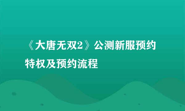 《大唐无双2》公测新服预约特权及预约流程