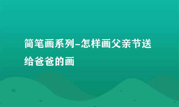 简笔画系列-怎样画父亲节送给爸爸的画