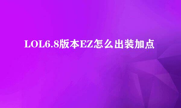 LOL6.8版本EZ怎么出装加点