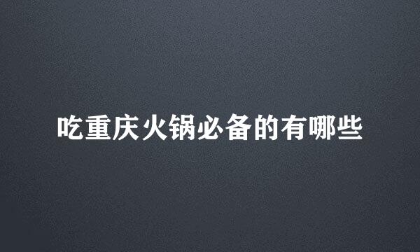 吃重庆火锅必备的有哪些