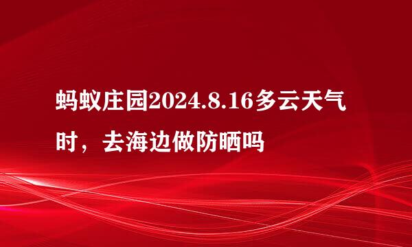 蚂蚁庄园2024.8.16多云天气时，去海边做防晒吗