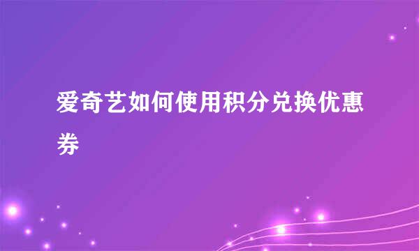 爱奇艺如何使用积分兑换优惠券