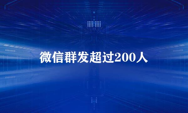 微信群发超过200人