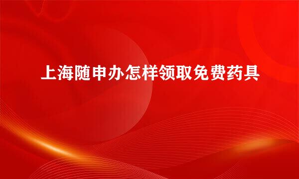 上海随申办怎样领取免费药具
