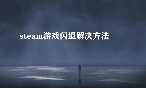 steam游戏闪退解决方法