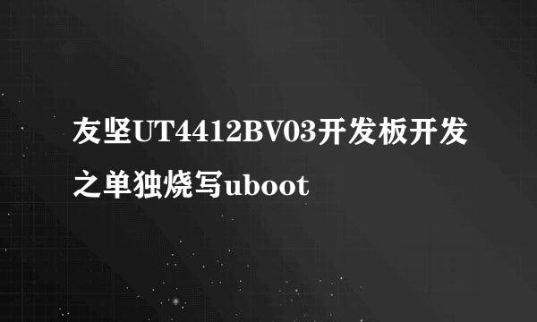友坚UT4412BV03开发板开发之单独烧写uboot