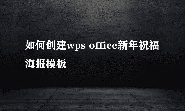 如何创建wps office新年祝福海报模板