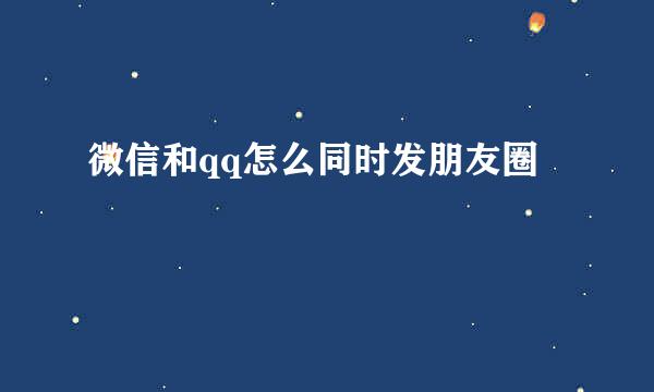 微信和qq怎么同时发朋友圈