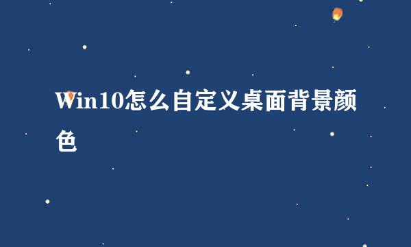 Win10怎么自定义桌面背景颜色