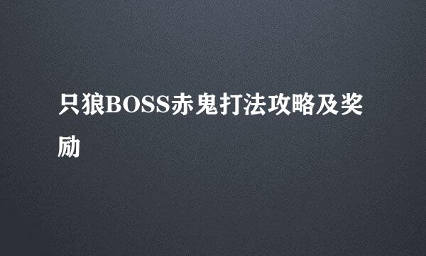 只狼BOSS赤鬼打法攻略及奖励