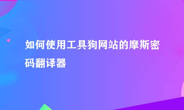如何使用工具狗网站的摩斯密码翻译器