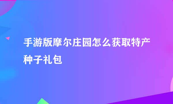 手游版摩尔庄园怎么获取特产种子礼包