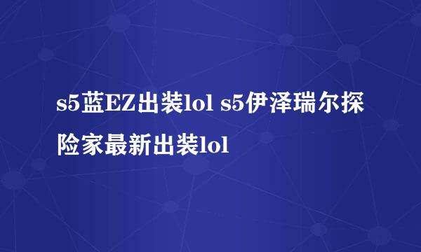 s5蓝EZ出装lol s5伊泽瑞尔探险家最新出装lol