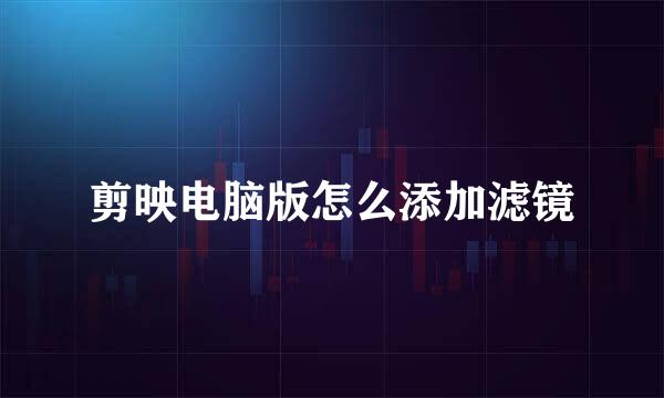 剪映电脑版怎么添加滤镜