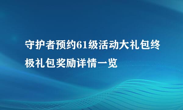 守护者预约61级活动大礼包终极礼包奖励详情一览