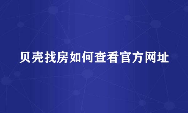贝壳找房如何查看官方网址