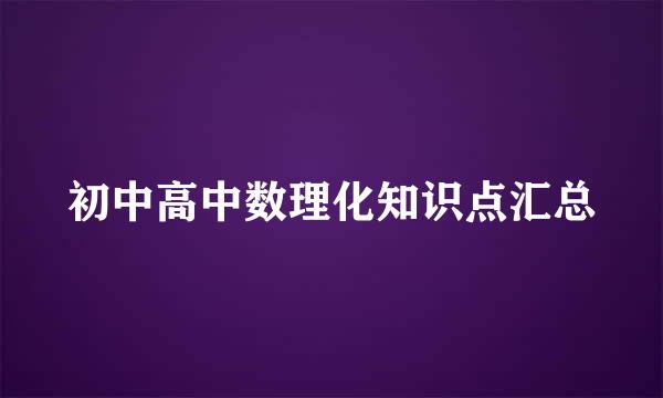 初中高中数理化知识点汇总