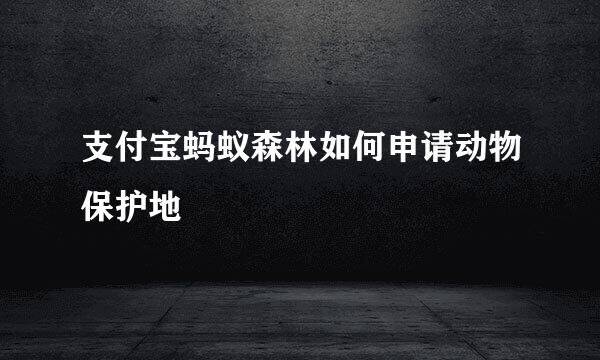 支付宝蚂蚁森林如何申请动物保护地