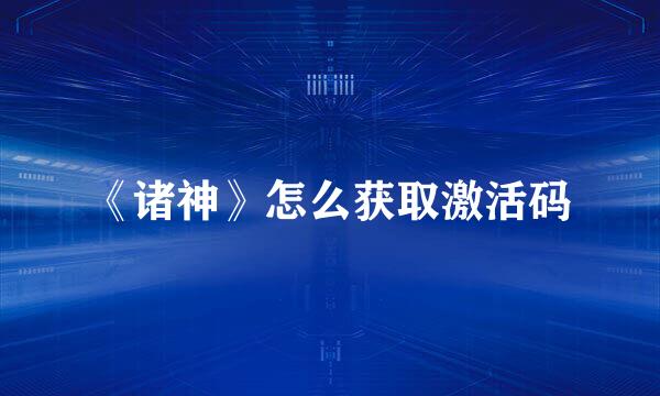 《诸神》怎么获取激活码