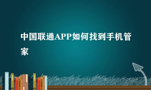 中国联通APP如何找到手机管家
