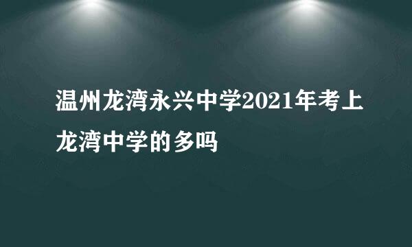 温州龙湾永兴中学2021年考上龙湾中学的多吗