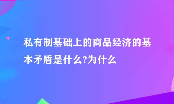 私有制基础上的商品经济的基本矛盾是什么?为什么