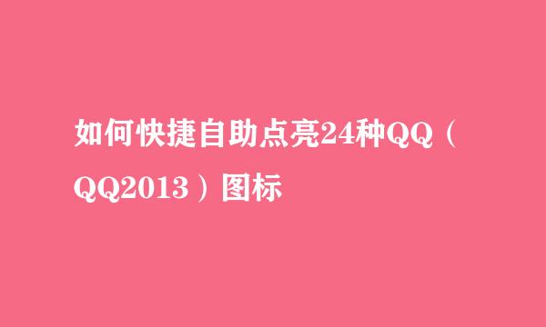 如何快捷自助点亮24种QQ（QQ2013）图标