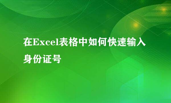 在Excel表格中如何快速输入身份证号