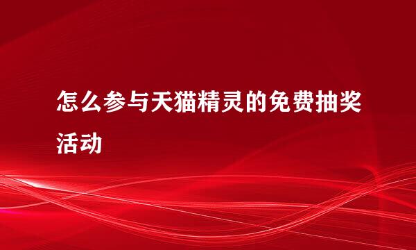 怎么参与天猫精灵的免费抽奖活动