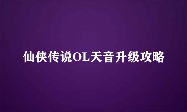 仙侠传说OL天音升级攻略