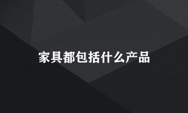 家具都包括什么产品