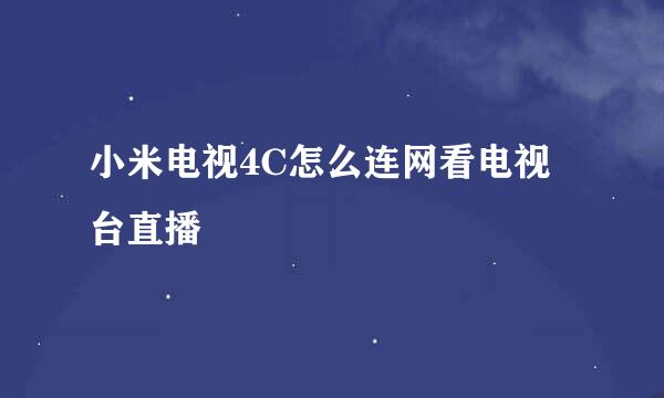 小米电视4C怎么连网看电视台直播