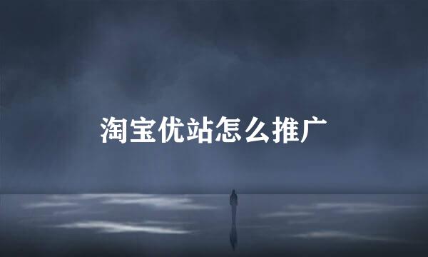 淘宝优站怎么推广