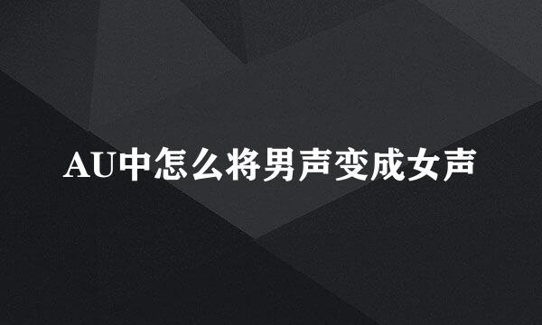 AU中怎么将男声变成女声