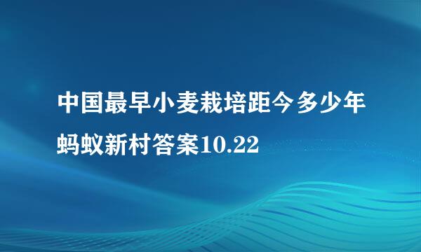 中国最早小麦栽培距今多少年蚂蚁新村答案10.22