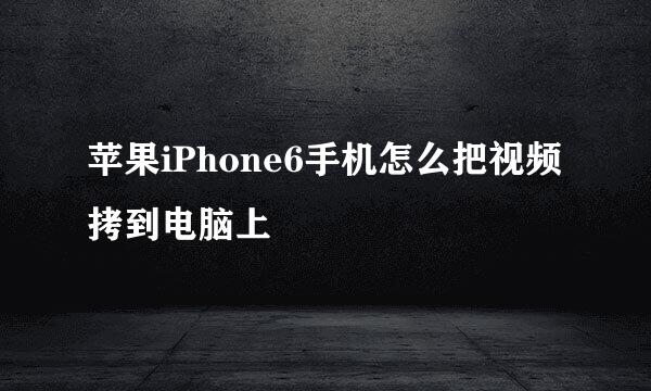 苹果iPhone6手机怎么把视频拷到电脑上